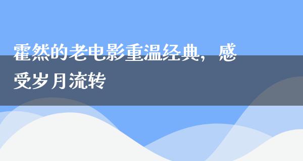 霍然的老电影重温经典，感受岁月流转