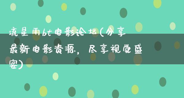 流星雨bt电影论坛(分享最新电影资源，尽享视觉盛宴)