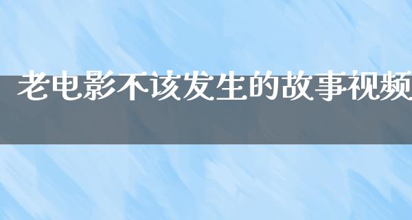 老电影不该发生的故事视频