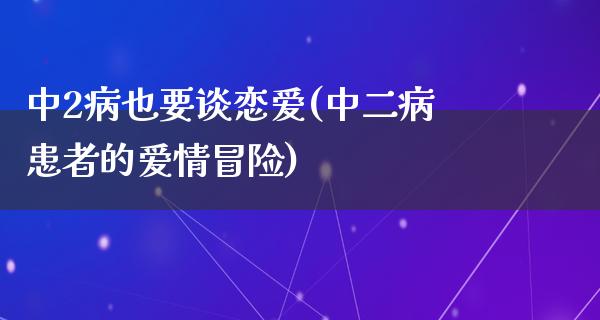 中2病也要谈恋爱(中二病患者的爱情冒险)