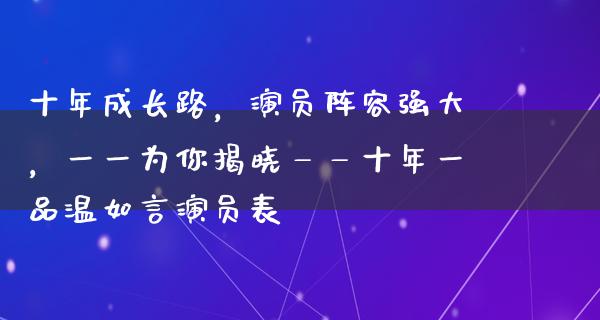 十年成长路，演员阵容强大，一一为你揭晓——十年一品温如言演员表