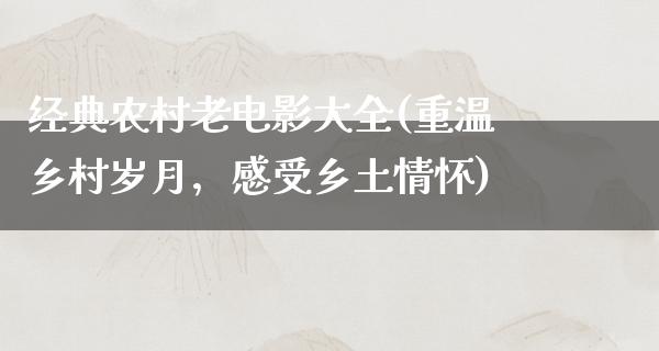 经典农村老电影大全(重温乡村岁月，感受乡土情怀)