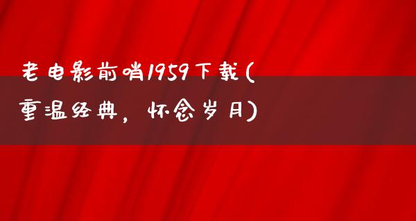 老电影前哨1959下载(重温经典，怀念岁月)