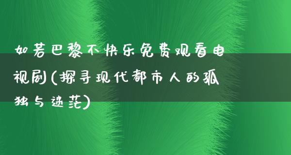 如若巴黎不快乐免费观看电视剧(探寻现代都市人的孤独与迷茫)