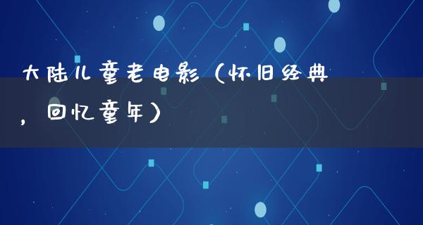 大陆儿童老电影（怀旧经典，回忆童年）