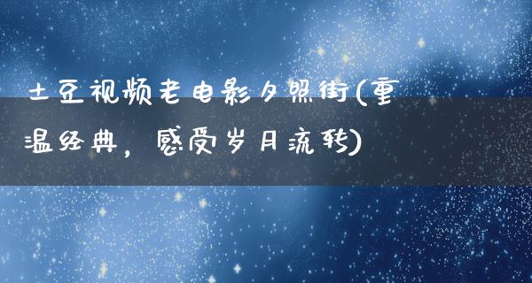 土豆视频老电影夕照街(重温经典，感受岁月流转)