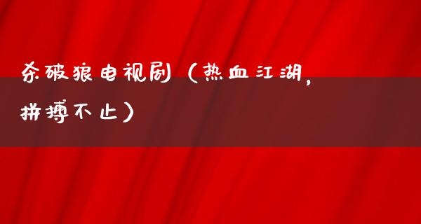 ***电视剧（热血**，拼搏不止）