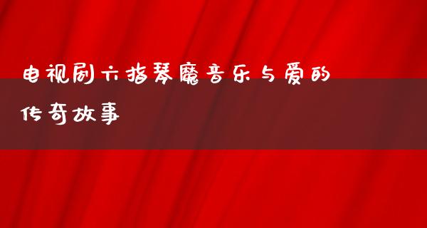 电视剧六指琴魔音乐与爱的传奇故事