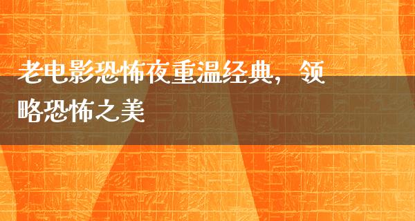 老电影恐怖夜重温经典，领略恐怖之美