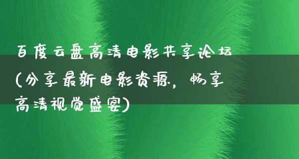 百度云盘高清电影共享论坛(分享最新电影资源，畅享高清视觉盛宴)