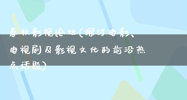 春秋影视论坛(探讨电影、电视剧及影视文化的前沿热点话题)