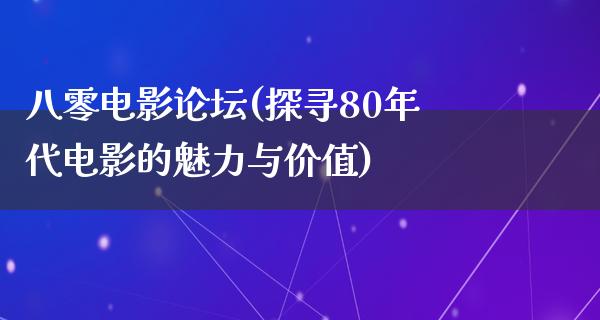 八零电影论坛(探寻80年代电影的魅力与价值)