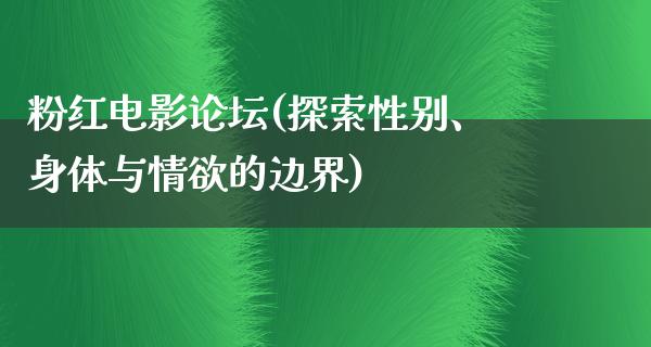 粉红电影论坛(探索性别、身体与情欲的边界)