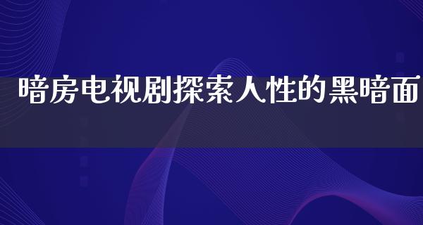 暗房电视剧探索人性的黑暗面