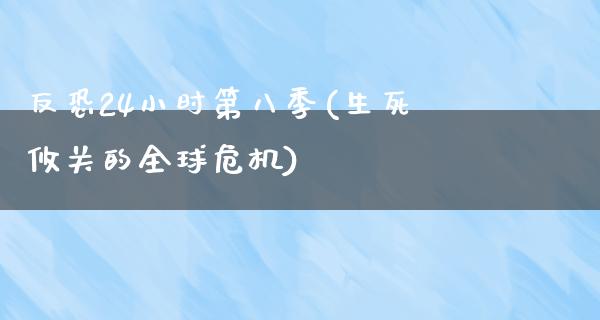 反恐24小时第八季(生死攸关的全球危机)