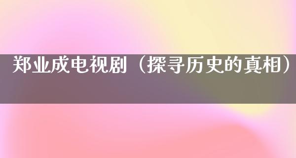 郑业成电视剧（探寻历史的**）