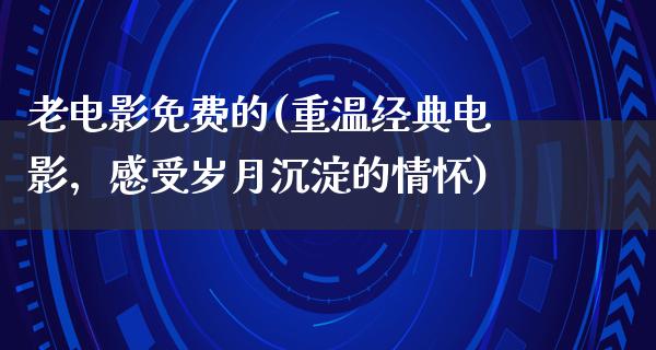 老电影免费的(重温经典电影，感受岁月沉淀的情怀)