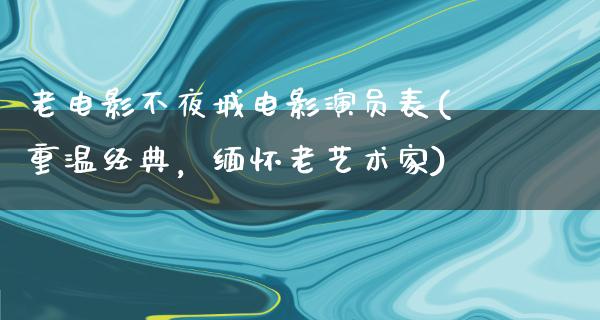 老电影不夜城电影演员表(重温经典，缅怀老艺术家)