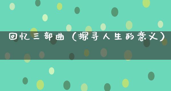 回忆三部曲（探寻人生的意义）