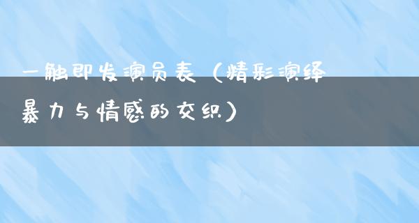 一触即发演员表（精彩演绎**与情感的交织）