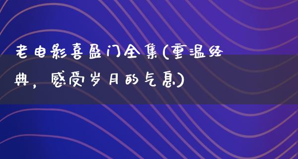 老电影喜盈门全集(重温经典，感受岁月的气息)