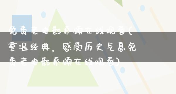 免费老电影秦颂在线观看(重温经典，感受历史气息免费老电影秦颂在线观看)