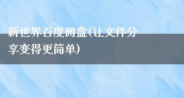 新世界百度网盘(让文件分享变得更简单)