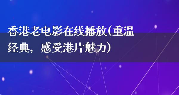 香港老电影在线播放(重温经典，感受港片魅力)