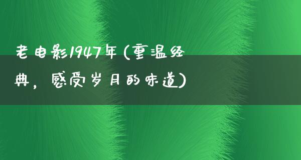 老电影1947年(重温经典，感受岁月的味道)