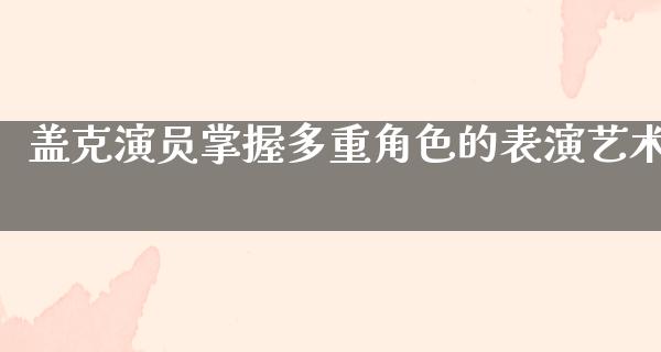 盖克演员掌握多重角色的表演艺术