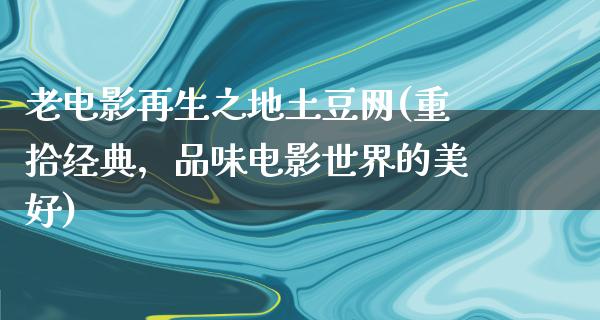 老电影再生之地土豆网(重拾经典，品味电影世界的美好)