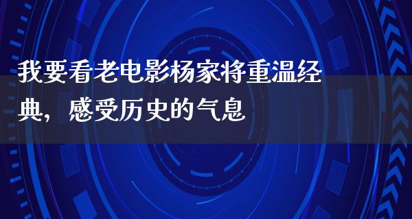 我要看老电影杨家将重温经典，感受历史的气息