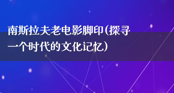 南斯拉夫老电影脚印(探寻一个时代的文化记忆)