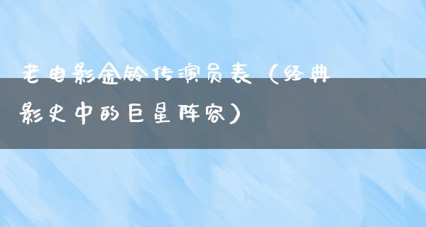 老电影金铃传演员表（经典影史中的巨星阵容）