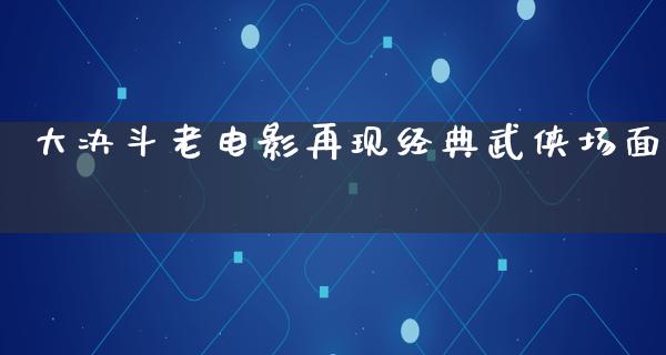 大决斗老电影再现经典武侠场面