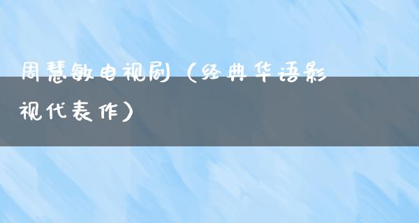 周慧敏电视剧（经典华语影视代表作）