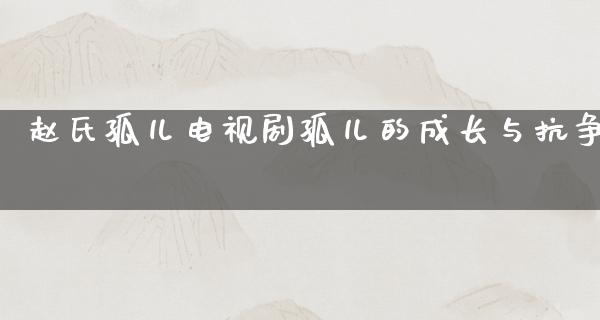 赵氏孤儿电视剧孤儿的成长与抗争