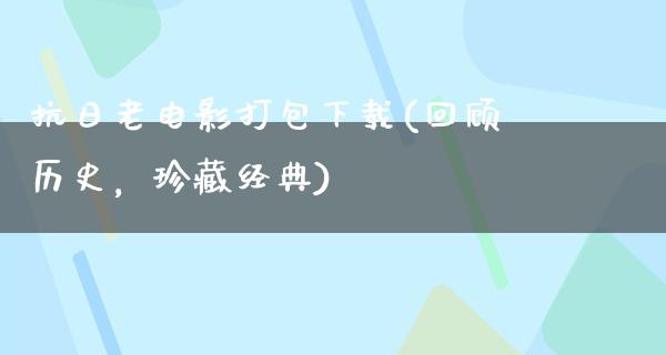 抗日老电影打包下载(回顾历史，珍藏经典)