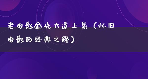 老电影金光大道上集（怀旧电影的经典之路）