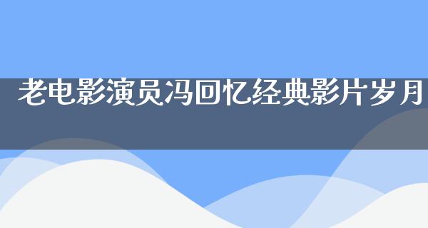 老电影演员冯回忆经典影片岁月