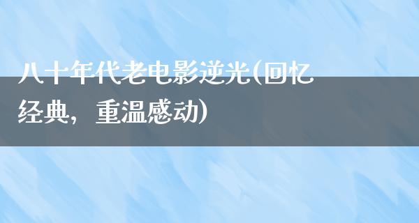 八十年代老电影逆光(回忆经典，重温感动)