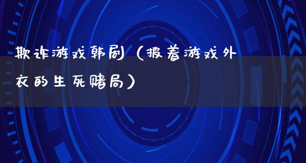 欺诈游戏韩剧（披着游戏外衣的生死赌局）