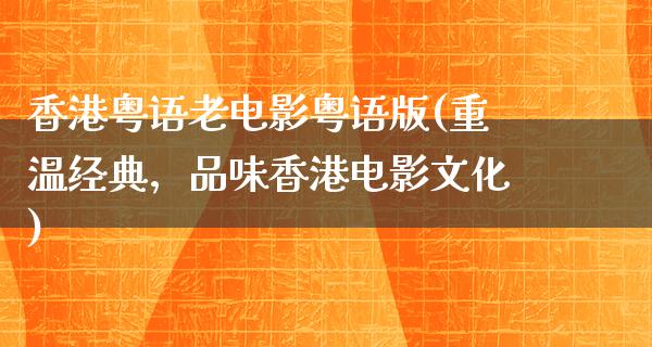 香港粤语老电影粤语版(重温经典，品味香港电影文化)