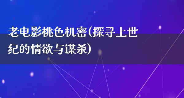 老电影桃色机密(探寻上世纪的情欲与谋杀)