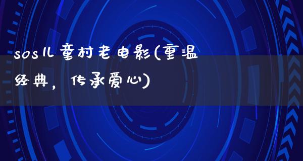 sos儿童村老电影(重温经典，传承爱心)