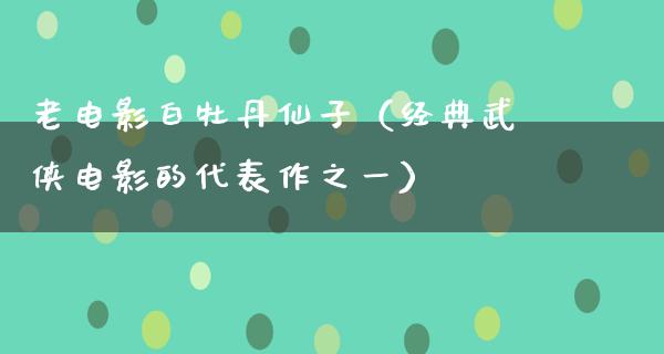 老电影白牡丹仙子（经典武侠电影的代表作之一）