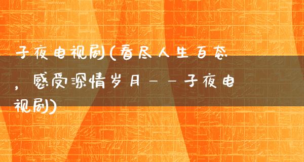 子夜电视剧(看尽人生百态，感受深情岁月——子夜电视剧)