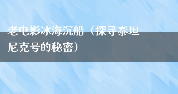 老电影冰海沉船（探寻泰坦尼克号的秘密）