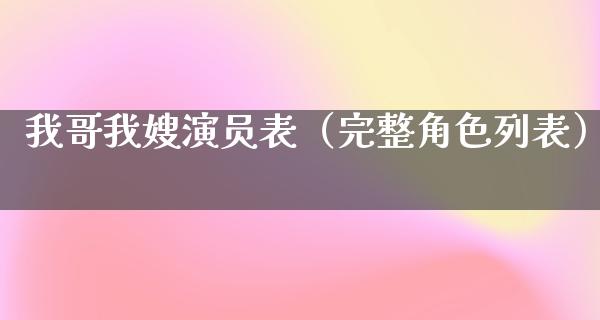 我哥我嫂演员表（完整角色列表）