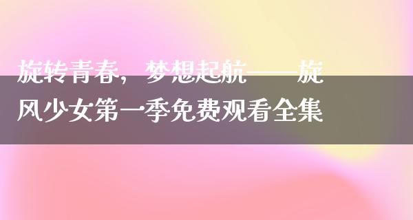 旋转青春，梦想起航——旋风少女第一季免费观看全集